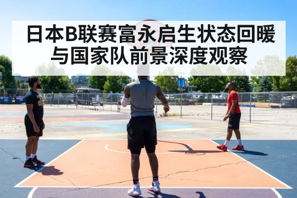 日本B联赛富永启生状态回暖与国家队前景深度观察 | kaiyun