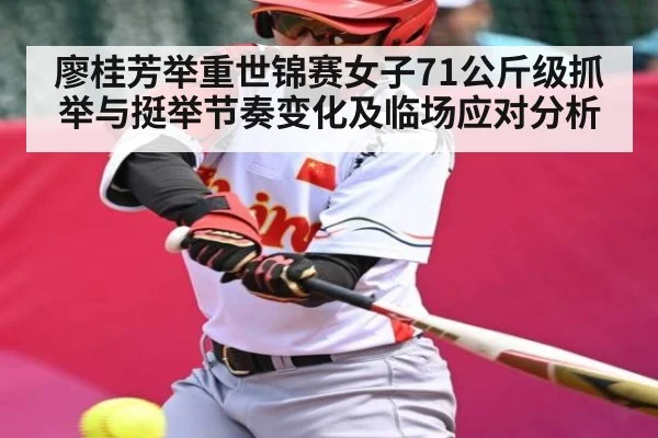 廖桂芳举重世锦赛女子71公斤级抓举与挺举节奏变化及临场应对分析 - kaiyun.com